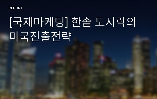 [국제마케팅] 한솥 도시락의 미국진출전략