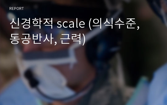 신경학적 scale (의식수준, 동공반사, 근력)