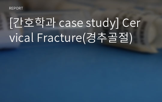 [간호학과 case study] Cervical Fracture(경추골절)