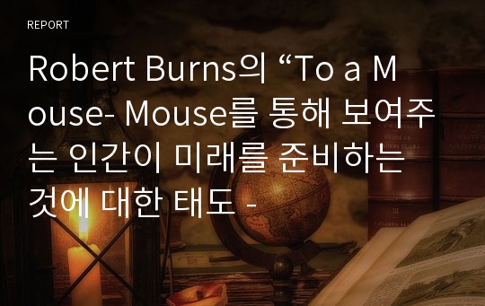 Robert Burns의 “To a Mouse- Mouse를 통해 보여주는 인간이 미래를 준비하는 것에 대한 태도 -