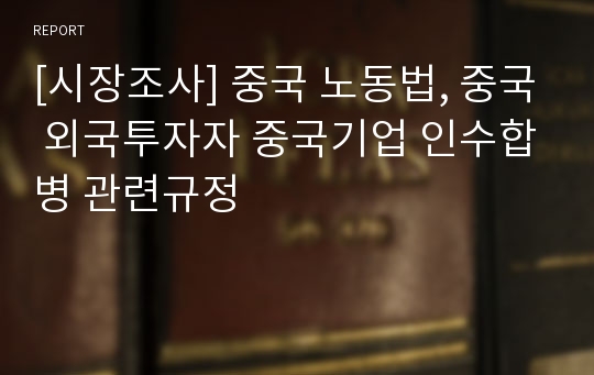 [시장조사] 중국 노동법, 중국 외국투자자 중국기업 인수합병 관련규정