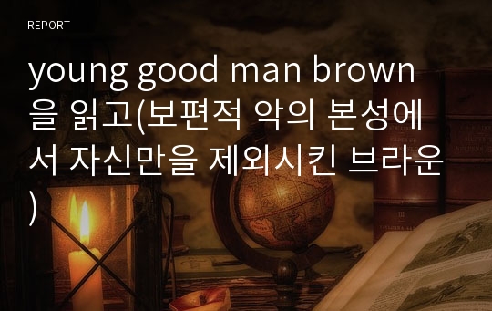 young good man brown을 읽고(보편적 악의 본성에서 자신만을 제외시킨 브라운)