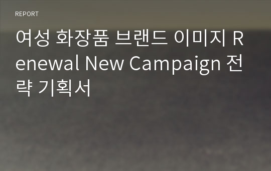 여성 화장품 브랜드 이미지 Renewal New Campaign 전략 기획서