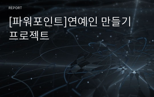 [파워포인트]연예인 만들기 프로젝트