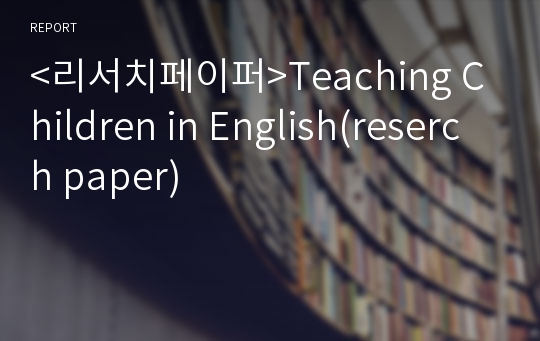 &lt;리서치페이퍼&gt;Teaching Children in English(reserch paper)