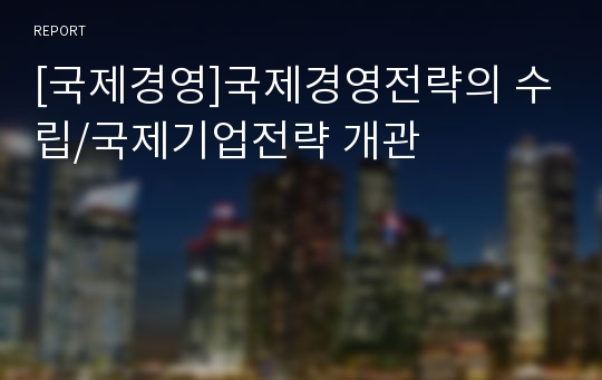 [국제경영]국제경영전략의 수립/국제기업전략 개관