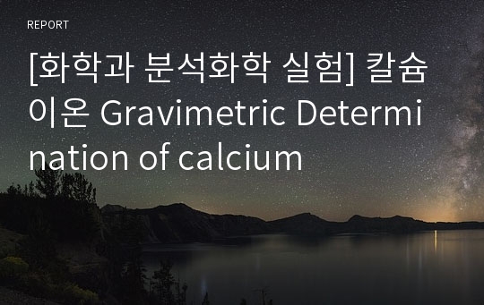 [화학과 분석화학 실험] 칼슘이온 Gravimetric Determination of calcium