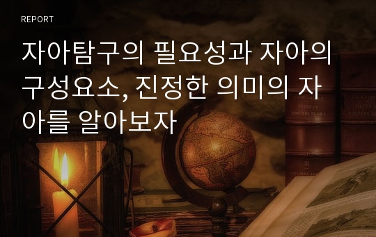 자아탐구의 필요성과 자아의 구성요소, 진정한 의미의 자아를 알아보자