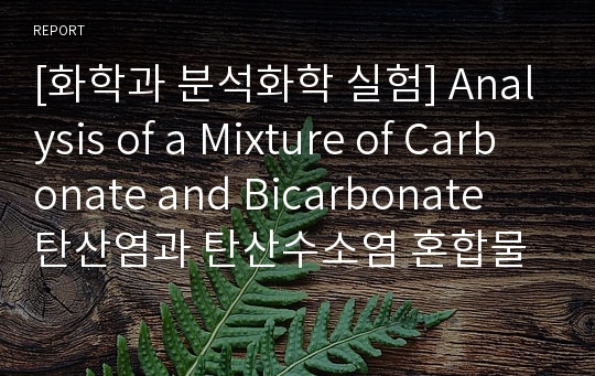 [화학과 분석화학 실험] Analysis of a Mixture of Carbonate and Bicarbonate 탄산염과 탄산수소염 혼합물의 분석