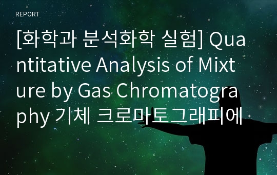 [화학과 분석화학 실험] Quantitative Analysis of Mixture by Gas Chromatography 기체 크로마토그래피에 의한 정량분석