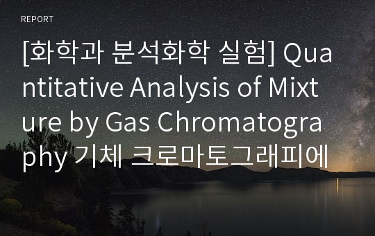 [화학과 분석화학 실험] Quantitative Analysis of Mixture by Gas Chromatography 기체 크로마토그래피에 의한 정량분석