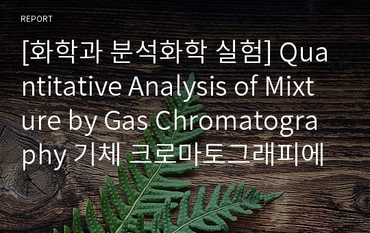 [화학과 분석화학 실험] Quantitative Analysis of Mixture by Gas Chromatography 기체 크로마토그래피에 의한 정량분석