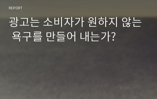 광고는 소비자가 원하지 않는 욕구를 만들어 내는가?