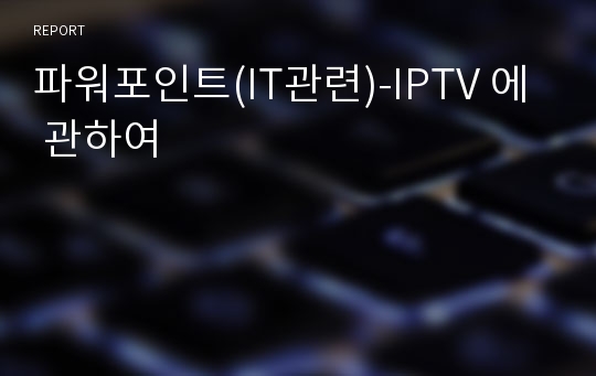 파워포인트(IT관련)-IPTV 에 관하여