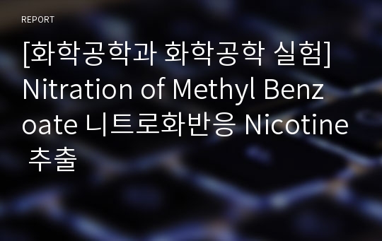[화학공학과 화학공학 실험] Nitration of Methyl Benzoate 니트로화반응 Nicotine 추출