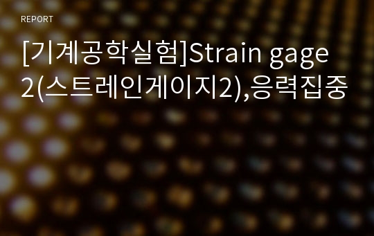 [기계공학실험]Strain gage2(스트레인게이지2),응력집중