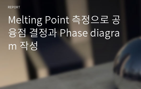 Melting Point 측정으로 공융점 결정과 Phase diagram 작성