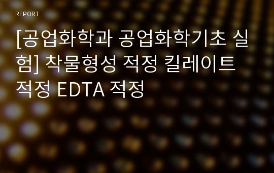 [공업화학과 공업화학기초 실험] 착물형성 적정 킬레이트 적정 EDTA 적정