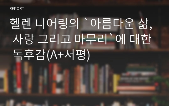 헬렌 니어링의 `아름다운 삶, 사랑 그리고 마무리`에 대한 독후감(A+서평)