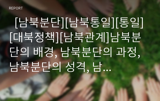   [남북분단][남북통일][통일][대북정책][남북관계]남북분단의 배경, 남북분단의 과정, 남북분단의 성격, 남북분단극복(남북통일)의 필요성, 남북분단극복(남북통일)의 장애요인, 향후 남북분단극복(남북통일)의 방안