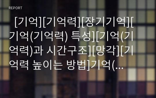   [기억][기억력][장기기억][기억(기억력) 특성][기억(기억력)과 시간구조][망각][기억력 높이는 방법]기억(기억력)의 정의, 기억(기억력)의 특성, 기억(기억력)과 시간구조, 기억(기억력)과 망각, 기억력 높이는 방법