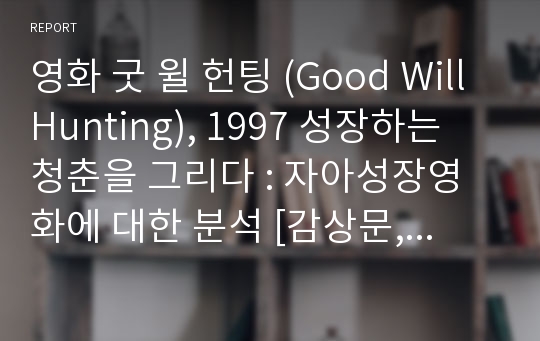 영화 굿 윌 헌팅 (Good Will Hunting), 1997 성장하는 청춘을 그리다 : 자아성장영화에 대한 분석 [감상문, 영화감상문, 영화 비평, 영화 평론, 영화분석]