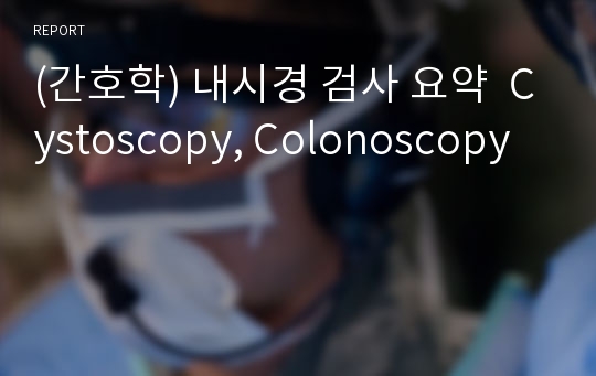 (간호학) 내시경 검사 요약  Cystoscopy, Colonoscopy