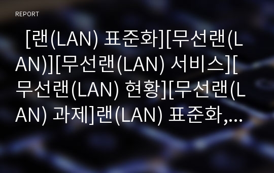   [랜(LAN) 표준화][무선랜(LAN)][무선랜(LAN) 서비스][무선랜(LAN) 현황][무선랜(LAN) 과제]랜(LAN) 표준화, 무선랜(LAN) 특징, 무선랜(LAN) 서비스 형태, 무선랜(LAN) 현황, 무선랜(LAN) 과제, 무선랜(LAN) 시사점