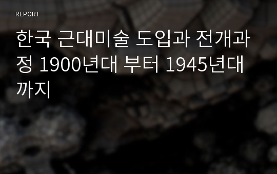한국 근대미술 도입과 전개과정 1900년대 부터 1945년대 까지