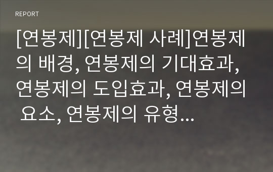 [연봉제][연봉제 사례]연봉제의 배경, 연봉제의 기대효과, 연봉제의 도입효과, 연봉제의 요소, 연봉제의 유형, 연봉제의 장단점, 연봉제의 운용현황, 연봉제의 문제점, 향후 연봉제의 전망 분석(연봉제 사례 중심)