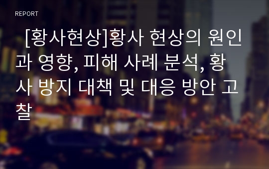   [황사현상]황사 현상의 원인과 영향, 피해 사례 분석, 황사 방지 대책 및 대응 방안 고찰