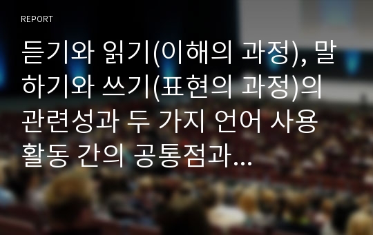 듣기와 읽기(이해의 과정), 말하기와 쓰기(표현의 과정)의 관련성과 두 가지 언어 사용 활동 간의 공통점과 차이점 비교