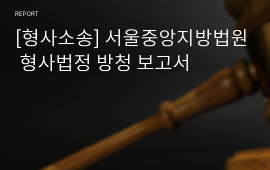 [형사소송] 서울중앙지방법원 형사법정 방청 보고서