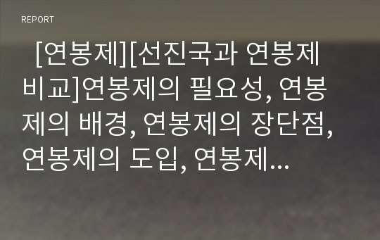   [연봉제][선진국과 연봉제 비교]연봉제의 필요성, 연봉제의 배경, 연봉제의 장단점, 연봉제의 도입, 연봉제의 운영현황, 연봉제의 문제점, 선진국과의 연봉제 비교, 향후 연봉제 개선대책 분석(국내외 연봉제 사례)