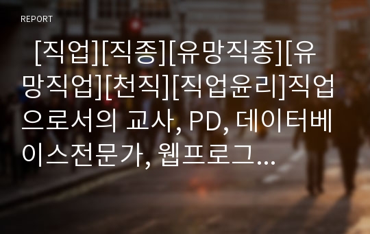   [직업][직종][유망직종][유망직업][천직][직업윤리]직업으로서의 교사, PD, 데이터베이스전문가, 웹프로그래머, 카피라이터, 간호사, 스타일리스트, 경영컨설턴트, 공동주택관리사, 근로감독관, 보험계리인 분석