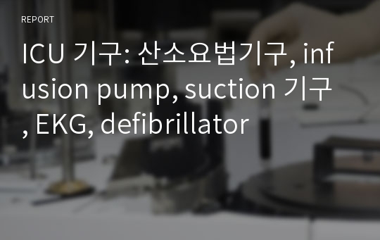 ICU 기구: 산소요법기구, infusion pump, suction 기구, EKG, defibrillator