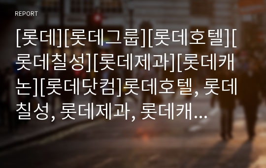 [롯데][롯데그룹][롯데호텔][롯데칠성][롯데제과][롯데캐논][롯데닷컴]롯데호텔, 롯데칠성, 롯데제과, 롯데캐논, 롯데닷컴 분석(롯데, 롯데호텔, 롯데칠성, 롯데제과, 롯데캐논, 롯데닷컴, 롯데그룹)