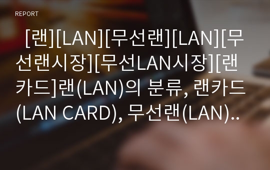   [랜][LAN][무선랜][LAN][무선랜시장][무선LAN시장][랜카드]랜(LAN)의 분류, 랜카드(LAN CARD), 무선랜(LAN)의 정의, 무선랜(LAN)의 효과, 무선랜(LAN)의 보안, 무선랜(LAN)의 시장 현황과 무선랜(LAN)의 전망 분석