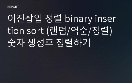 이진삽입 정렬 binary insertion sort (랜덤/역순/정렬) 숫자 생성후 정렬하기