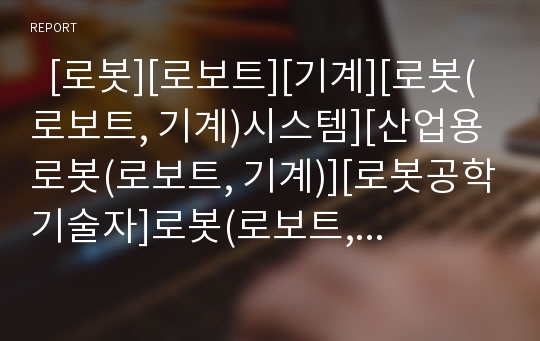   [로봇][로보트][기계][로봇(로보트, 기계)시스템][산업용로봇(로보트, 기계)][로봇공학기술자]로봇(로보트, 기계)의 역사, 로봇(로보트, 기계)시스템의 구조, 산업용로봇(로보트, 기계)의 구조 특징, 로봇공학기술자