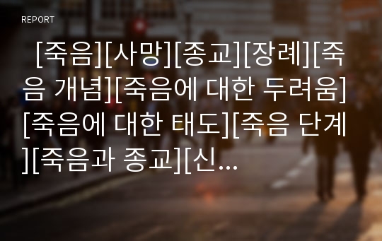   [죽음][사망][종교][장례][죽음 개념][죽음에 대한 두려움][죽음에 대한 태도][죽음 단계][죽음과 종교][신앙]죽음의 개념, 죽음에 대한 두려움, 죽음에 대한 태도, 죽음의 단계, 죽음과 종교(신앙)(죽음, 사망)