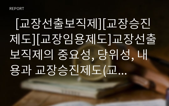   [교장선출보직제][교장승진제도][교장임용제도]교장선출보직제의 중요성, 당위성, 내용과 교장승진제도(교장임용제도)의 문제점에 따른 및 교장선출보직제의 도입방안, 향후 교장선출보직제의 기대효과 분석