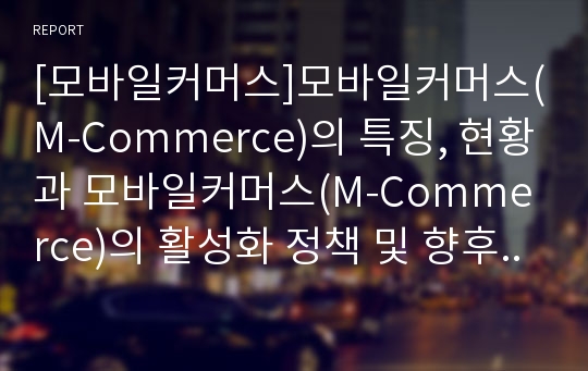 [모바일커머스]모바일커머스(M-Commerce)의 특징, 현황과 모바일커머스(M-Commerce)의 활성화 정책 및 향후 모바일커머스(M-Commerce)의 전망 분석(모바일커머스(M-Commerce)의 성공 사례)