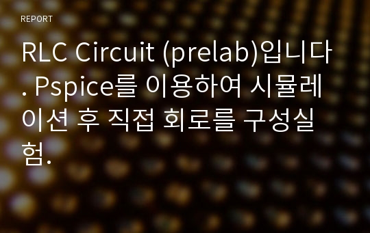 RLC Circuit (prelab)입니다. Pspice를 이용하여 시뮬레이션 후 직접 회로를 구성실험.