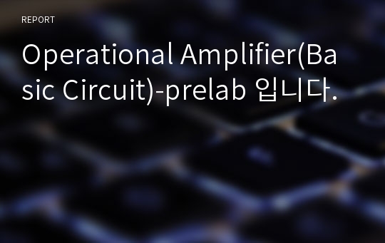 Operational Amplifier(Basic Circuit)-prelab 입니다.