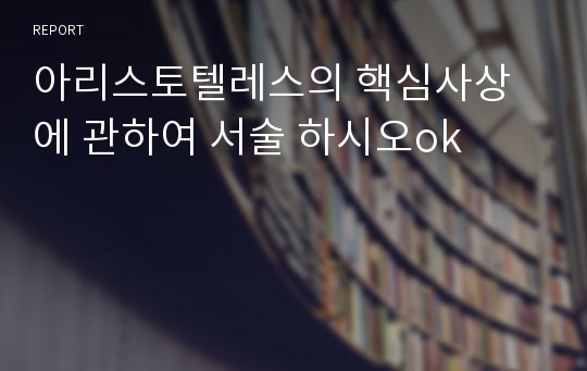 아리스토텔레스의 핵심사상에 관하여 서술 하시오ok