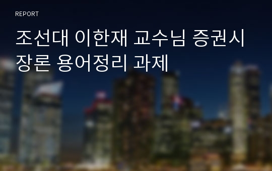 조선대 이한재 교수님 증권시장론 용어정리 과제