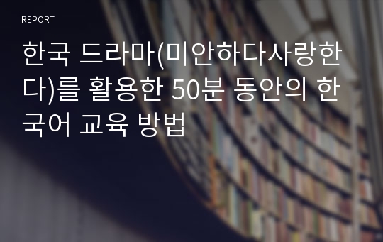 한국 드라마(미안하다사랑한다)를 활용한 50분 동안의 한국어 교육 방법