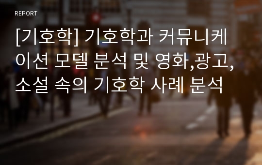 [기호학] 기호학과 커뮤니케이션 모델 분석 및 영화,광고,소설 속의 기호학 사례 분석