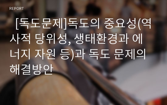   [독도문제]독도의 중요성(역사적 당위성, 생태환경과 에너지 자원 등)과 독도 문제의 해결방안